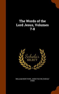 The Words of the Lord Jesus, Volumes 7-8 - Pope, William Burt, and Fulton, John, Prof., and Stier, Rudolf