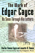 The Work of Edgar Cayce as Seen Through His Letters - Cayce, Charles Thomas, Ph.D., and Cayce, Edgar, and Thomas, Jeanette M