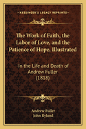 The Work of Faith, the Labor of Love, and the Patience of Hope, Illustrated: In the Life and Death of Andrew Fuller (1818)