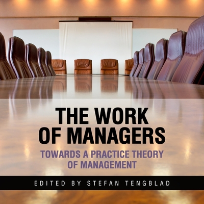 The Work of Managers: Towards a Practice Theory of Management - Sorensen, Chris (Read by), and Tengblad, Stefan
