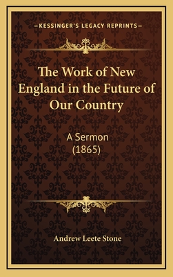 The Work of New England in the Future of Our Country: A Sermon (1865) - Stone, Andrew Leete