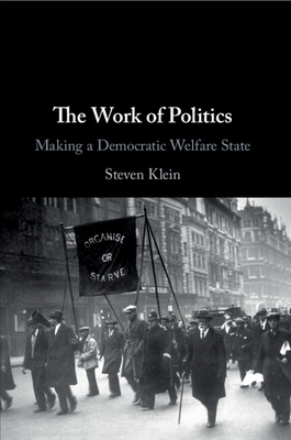 The Work of Politics: Making a Democratic Welfare State - Klein, Steven
