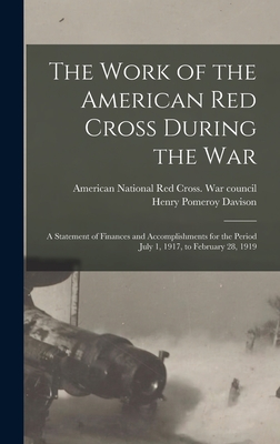 The Work of the American Red Cross During the War: a Statement of Finances and Accomplishments for the Period July 1, 1917, to February 28, 1919 - American National Red Cross War Coun (Creator), and Davison, Henry Pomeroy 1867-1922