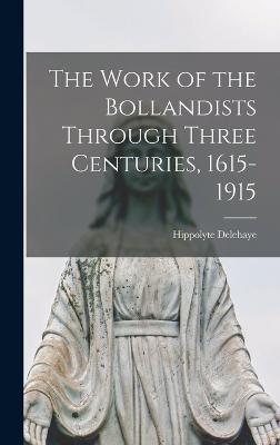 The Work of the Bollandists Through Three Centuries, 1615-1915 - Delehaye, Hippolyte