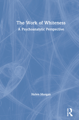 The Work of Whiteness: A Psychoanalytic Perspective - Morgan, Helen