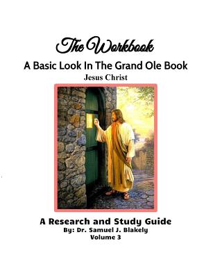 The Workbook, A Basic Look in the Grand Ole Book, Jesus Christ, Volume 3: A Research and Study Guide - Blakely, Samuel James