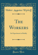 The Workers: An Experiment in Reality (Classic Reprint)