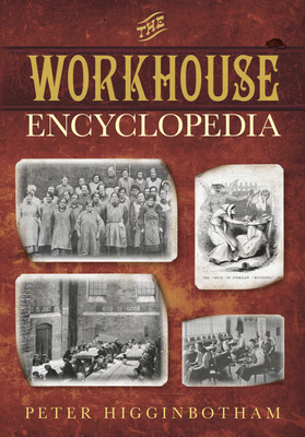 The Workhouse Encyclopedia - Higginbotham, Peter