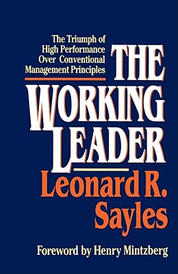 The Working Leader: The Triumph of High Performance Over Conventional Management Principles - Sayles, Leonard R, and Mintzberg, Henry (Foreword by)