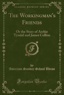 The Workingman's Friends: Or the Story of Archie Tyndal and James Collins (Classic Reprint)