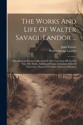 The Works And Life Of Walter Savage Landor ...: Miscellaneous Poems: Collection Of 1846. Last Fruit Off An Old Tree. Dry Sticks. Additional Poems. Criticisms: Idyls Of Theocritus. Poems Of Catullus. Francesco Petrarca - Landor, Walter Savage, and Forster, John