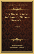 The Works in Verse and Prose of Nicholas Breton V2: Prose