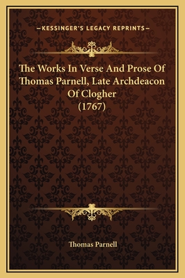 The Works in Verse and Prose of Thomas Parnell, Late Archdeacon of Clogher (1767) - Parnell, Thomas