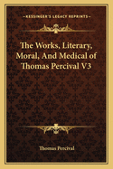 The Works, Literary, Moral, And Medical of Thomas Percival V3