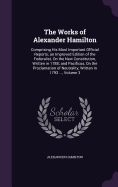 The Works of Alexander Hamilton: Comprising His Most Important Official Reports; an Improved Edition of the Federalist, On the New Constitution, Written in 1788; and Pacificus, On the Proclamation of Neutrality, Written in 1793 ..., Volume 3