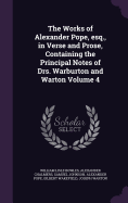 The Works of Alexander Pope, esq., in Verse and Prose, Containing the Principal Notes of Drs. Warburton and Warton Volume 4