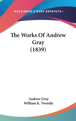 The Works Of Andrew Gray (1839) - Gray, Andrew, and Tweedie, William K (Foreword by)