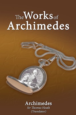 The Works of Archimedes - Archimedes, and Heath, Thomas (Translated by), and Sir Thomas Heath (Translated by)