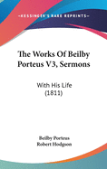 The Works Of Beilby Porteus V3, Sermons: With His Life (1811)