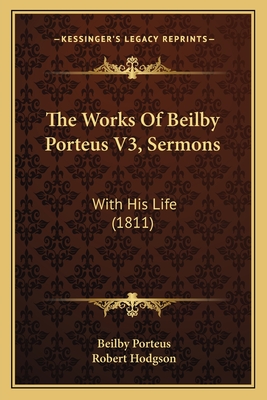 The Works of Beilby Porteus V3, Sermons: With His Life (1811) - Porteus, Beilby, and Hodgson, Robert (Editor)