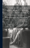 The Works of Ben Jonson: With Notes Critical and Explanatory, and a Biographical Memoir: The Works Of Ben Jonson: With Notes Critical And Explanatory, And A Biographical Memoir