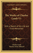 The Works of Charles Lamb V1: With a Sketch of His Life and Final Memorials