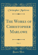 The Works of Christopher Marlowe, Vol. 1 (Classic Reprint)