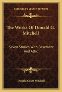 The Works Of Donald G. Mitchell: Seven Stories With Basement And Attic