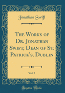 The Works of Dr. Jonathan Swift, Dean of St. Patrick's, Dublin, Vol. 2 (Classic Reprint)