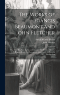 The Works of Francis Beaumont and John Fletcher: The Elder Brother. the Spanish Curate. Wit Without Money. Beggars Bush. the Humourous Lieutenant. the Faithful Shepherdess