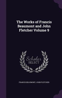 The Works of Francis Beaumont and John Fletcher Volume 9 - Beaumont, Francis, and Fletcher, John