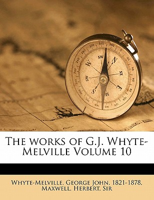 The Works of G.J. Whyte-Melville Volume 10 - Maxwell, Herbert, Sir, and Whyte-Melville, G J (Creator), and Whyte-Melville, George John 1821-1878 (Creator)