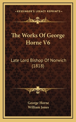 The Works of George Horne V6: Late Lord Bishop of Norwich (1818) - Horne, George, and Jones, William, Sir (Editor)