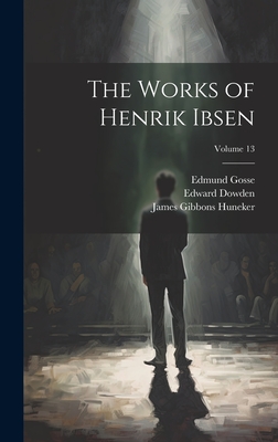 The Works of Henrik Ibsen; Volume 13 - Huneker, James Gibbons, and Gosse, Edmund, and Dowden, Edward