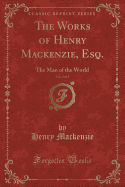 The Works of Henry MacKenzie, Esq., Vol. 2 of 3: The Man of the World (Classic Reprint)