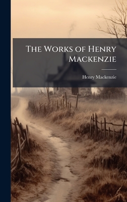 The Works of Henry Mackenzie - MacKenzie, Henry