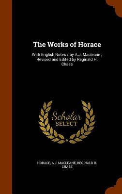 The Works of Horace: With English Notes / By A.J. Macleane; Revised and Edited by Reginald H. Chase - Horace, and Macleane, A J, and Chase, Reginald H