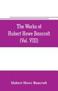 The works of Hubert Howe Bancroft (Volume VIII) History of the Central America (Vo. III.) 1801-1887