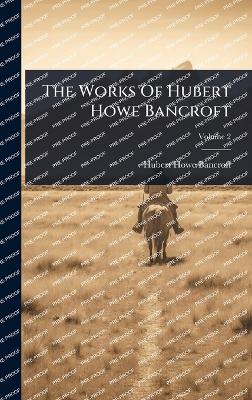 The Works Of Hubert Howe Bancroft - Bancroft, Hubert Howe