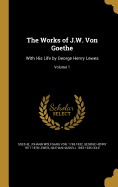 The Works of J.W. Von Goethe: With His Life by George Henry Lewes; Volume 1