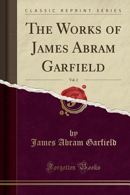 The Works of James Abram Garfield, Vol. 2 (Classic Reprint) - Garfield, James Abram