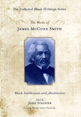 The Works of James McCune Smith: Black Intellectual and Abolitionist - Smith, James McCune, and Stauffer, John (Editor), and Gates, Henry Louis (Foreword by)