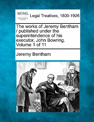 The works of Jeremy Bentham / published under the superintendence of his executor, John Bowring. Volume 1 of 11 - Bentham, Jeremy