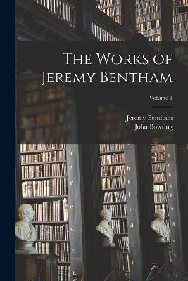 The Works of Jeremy Bentham; Volume 1 - Bowring, John, and Bentham, Jeremy