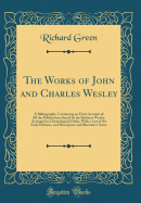 The Works of John and Charles Wesley: A Bibliography; Containing an Exact Account of All the Publications Issued by the Brothers Wesley, Arranged in Chronological Order, with a List of the Early Editions, and Descriptive and Illustrative Notes