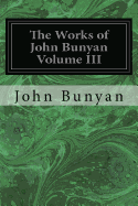 The Works of John Bunyan Volume III: With an Introduction to Each Treatise, Notes, and a Life of His Life, Times, and Contemporaries