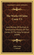 The Works of John Cosin V3: Lord Bishop of Durham, a Scholastical History of the Canon of the Holy Scripture (1849)