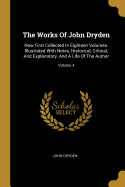 The Works Of John Dryden: Now First Collected In Eighteen Volumes. Illustrated With Notes, Historical, Critical, And Explanatory, And A Life Of The Author; Volume 4