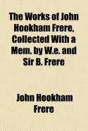 The Works of John Hookham Frere, Collected with a Mem. by W.E. and Sir B. Frere - Frere, John Hookham