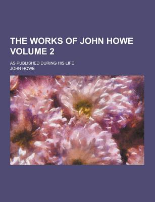 The Works of John Howe; As Published During His Life Volume 2 - Howe, John